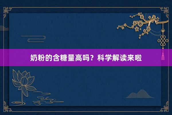 奶粉的含糖量高吗？科学解读来啦