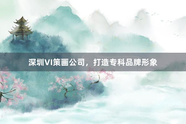 深圳VI策画公司，打造专科品牌形象